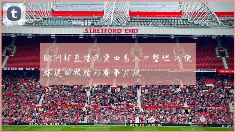 欧洲杯直播免费回看入口整理 方便球迷回顾精彩赛事片段
