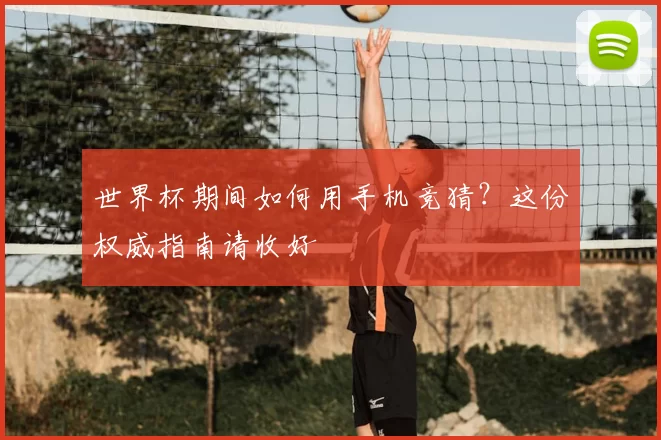 世界杯期间如何用手机竞猜?这份权威指南请收好