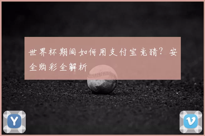 世界杯期间如何用支付宝竞猜？安全购彩全解析