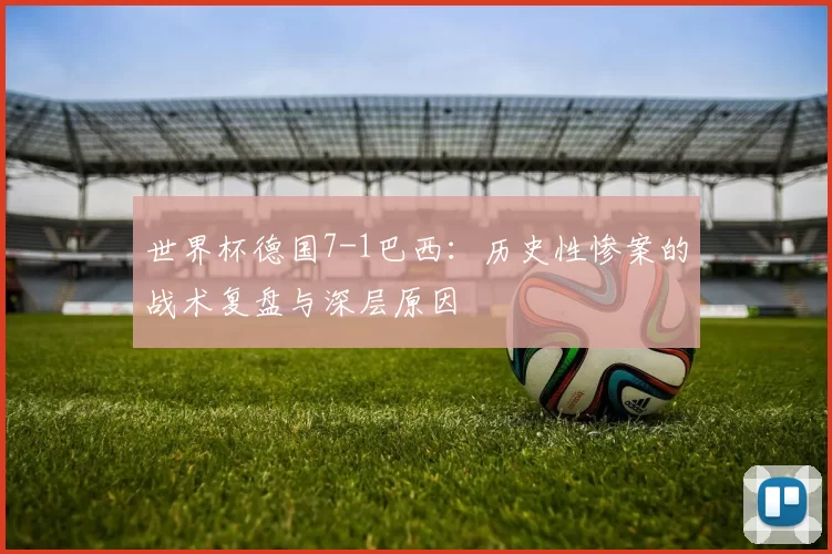 世界杯德国7-1巴西：历史性惨案的战术复盘与深层原因