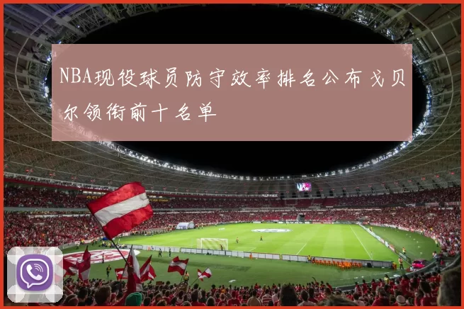 NBA现役球员防守效率排名公布戈贝尔领衔前十名单