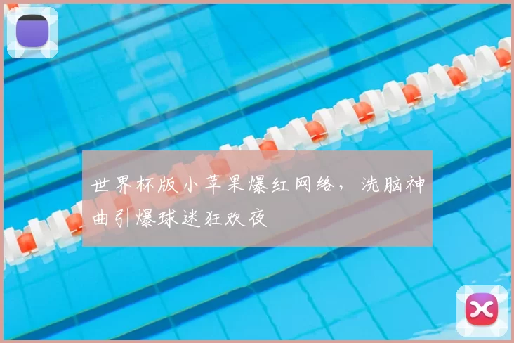 世界杯版小苹果爆红网络，洗脑神曲引爆球迷狂欢夜