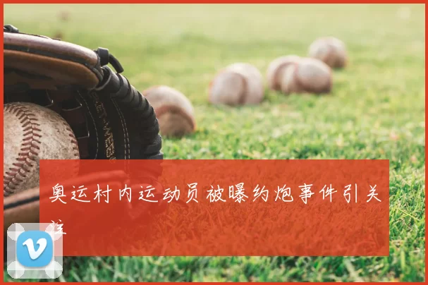奥运村内运动员被曝约炮事件引关注