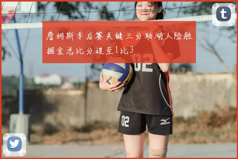 詹姆斯季后赛关键三分助湖人险胜掘金总比分追至1比3