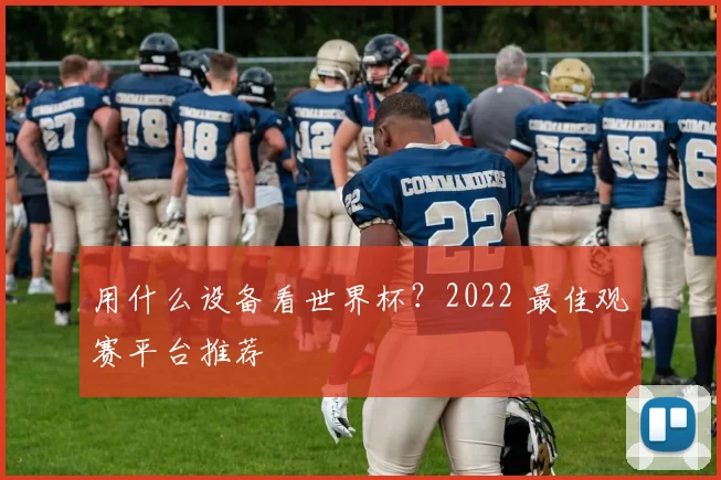 用什么设备看世界杯？2022 最佳观赛平台推荐