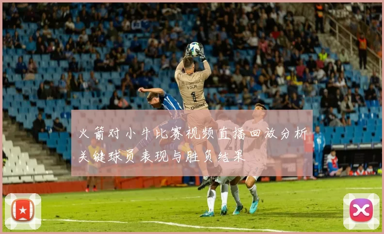 火箭对小牛比赛视频直播回放分析关键球员表现与胜负结果