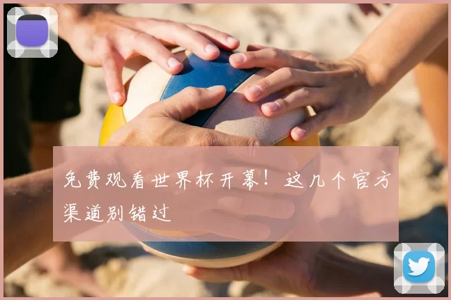 免费观看世界杯开幕!这几个官方渠道别错过