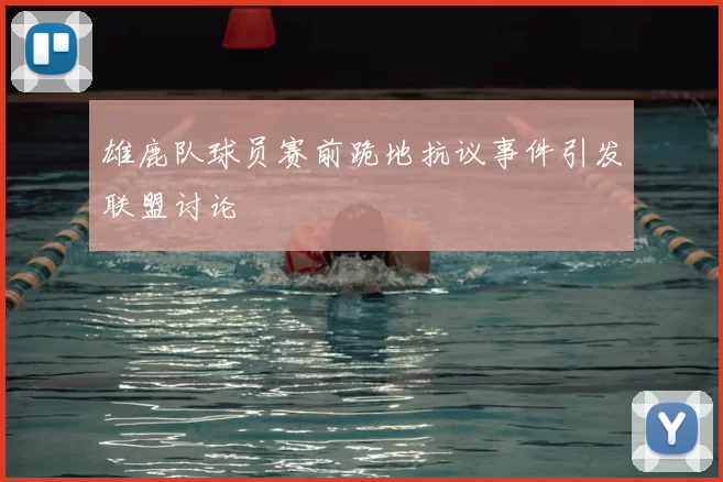 雄鹿队球员赛前跪地抗议事件引发联盟讨论
