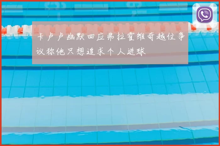 卡卢卢幽默回应弗拉霍维奇越位争议称他只想追求个人进球