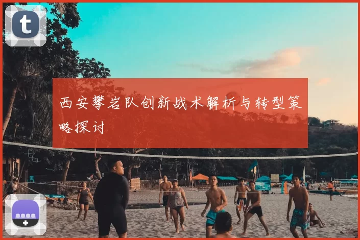 西安攀岩队创新战术解析与转型策略探讨