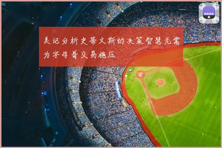 美记分析史蒂文斯的决策智慧无需为字母哥交易施压