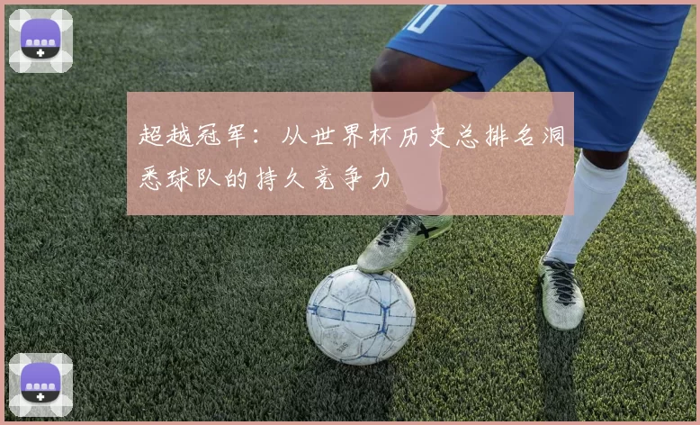 超越冠军：从世界杯历史总排名洞悉球队的持久竞争力