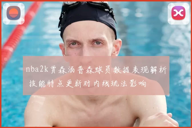 nba2k贾森汤普森球员数据表现解析 技能特点更新对内线玩法影响