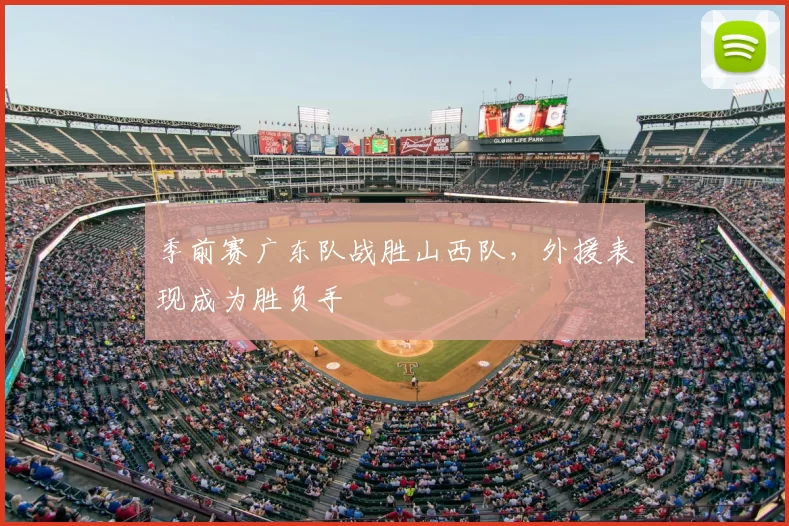 季前赛广东队战胜山西队，外援表现成为胜负手