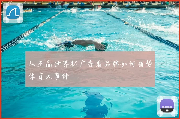 从王晶世界杯广告看品牌如何借势体育大事件