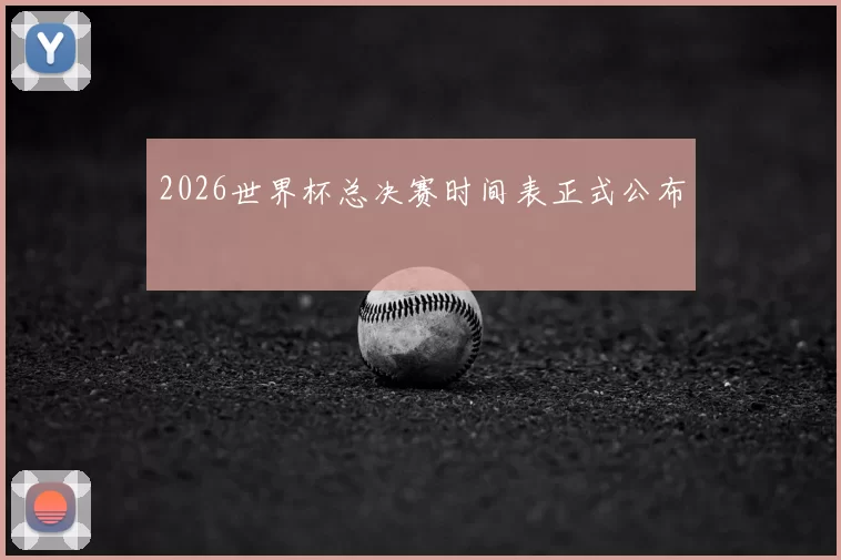 2026世界杯总决赛时间表正式公布