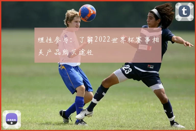 理性参与：了解2022世界杯赛事相关产品购买途径