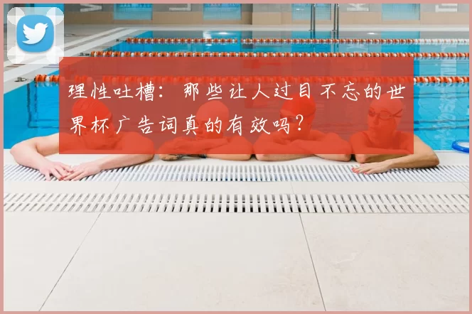 理性吐槽：那些让人过目不忘的世界杯广告词真的有效吗？