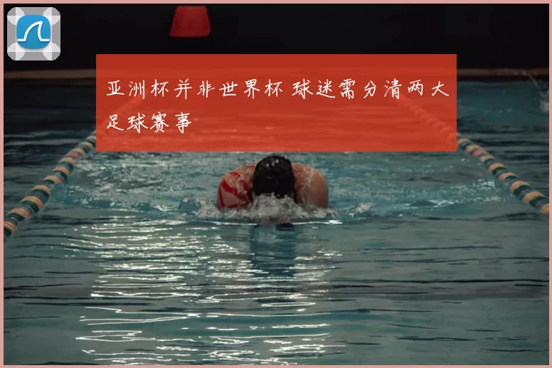 亚洲杯并非世界杯 球迷需分清两大足球赛事