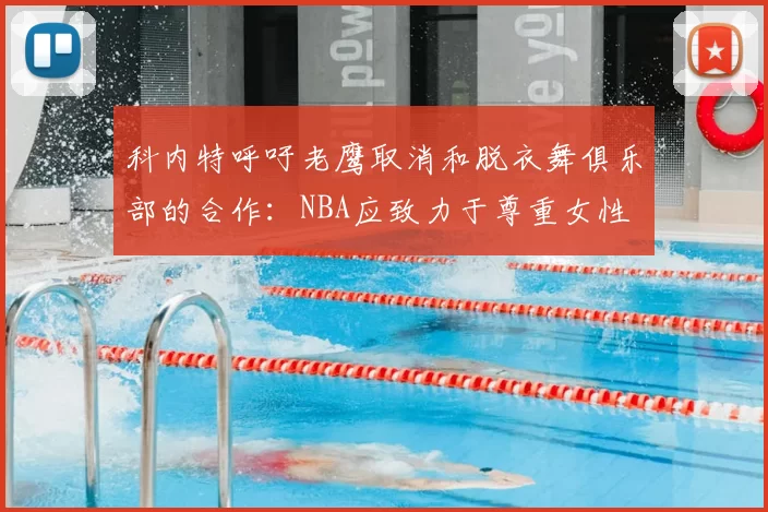 科内特呼吁老鹰取消和脱衣舞俱乐部的合作：NBA应致力于尊重女性