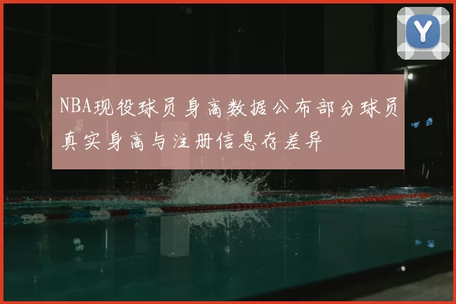 NBA现役球员身高数据公布部分球员真实身高与注册信息存差异