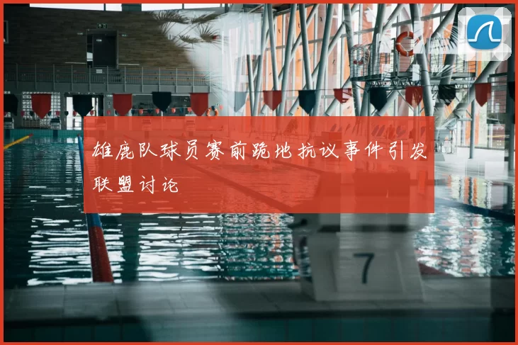雄鹿队球员赛前跪地抗议事件引发联盟讨论
