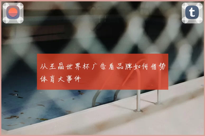 从王晶世界杯广告看品牌如何借势体育大事件