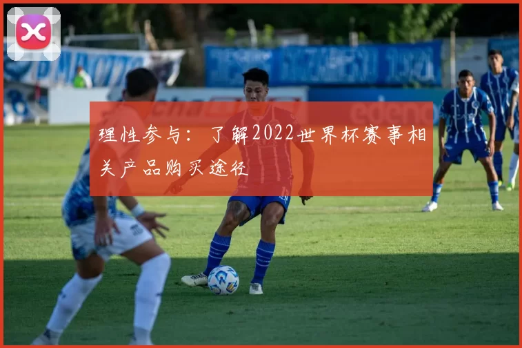 理性参与：了解2022世界杯赛事相关产品购买途径