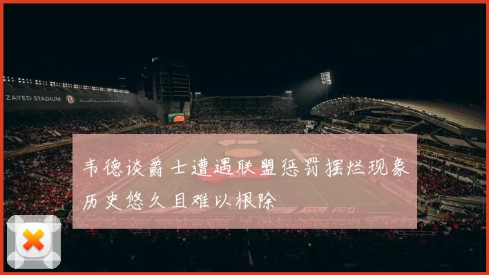 韦德谈爵士遭遇联盟惩罚摆烂现象历史悠久且难以根除