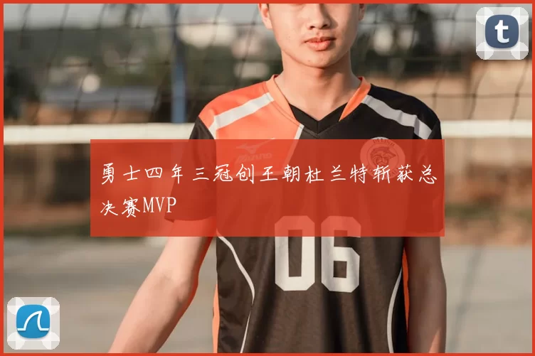 勇士四年三冠创王朝杜兰特斩获总决赛MVP