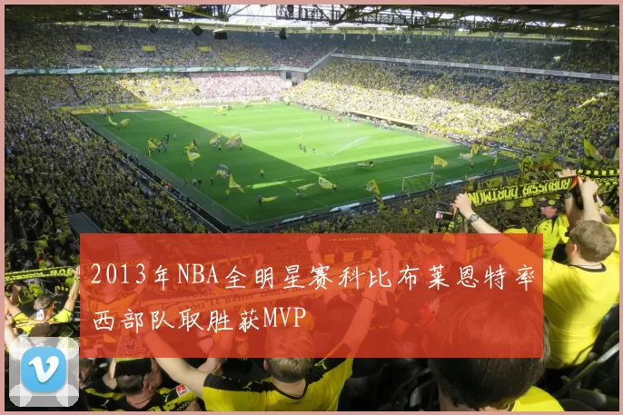 2013年NBA全明星赛科比布莱恩特率西部队取胜获MVP