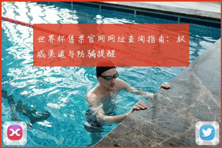 世界杯售票官网网址查询指南：权威渠道与防骗提醒