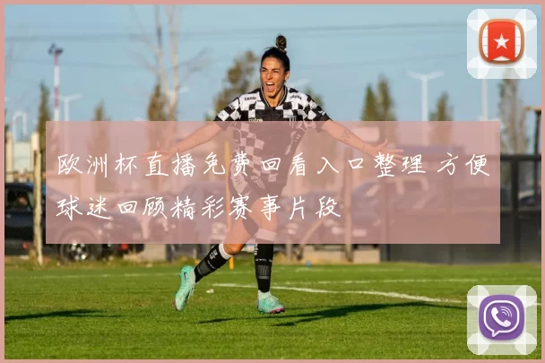 欧洲杯直播免费回看入口整理 方便球迷回顾精彩赛事片段