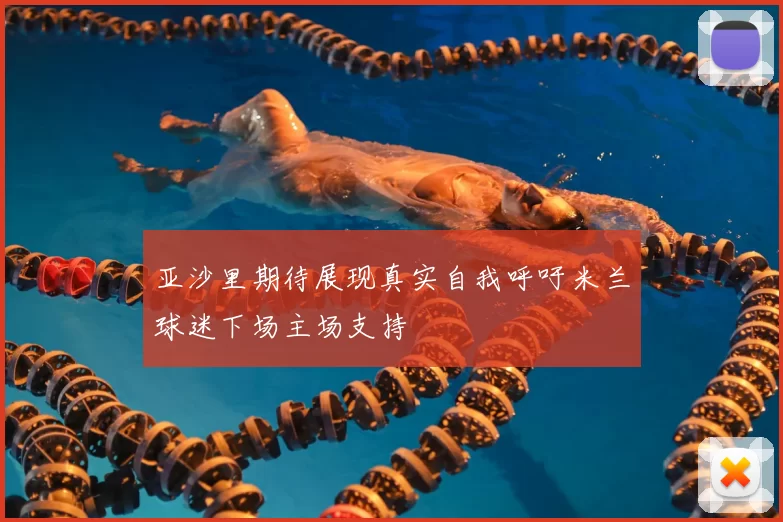 亚沙里期待展现真实自我呼吁米兰球迷下场主场支持