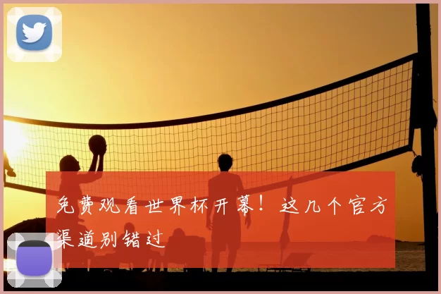 免费观看世界杯开幕！这几个官方渠道别错过