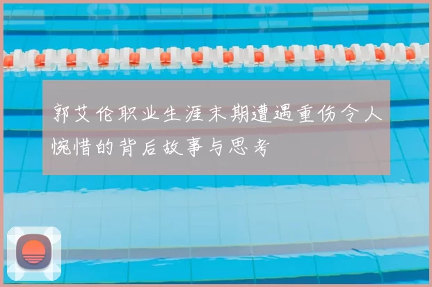 郭艾伦职业生涯末期遭遇重伤令人惋惜的背后故事与思考