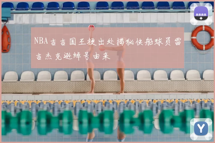 NBA吉吉国王梗出处揭秘快船球员雷吉杰克逊绰号由来