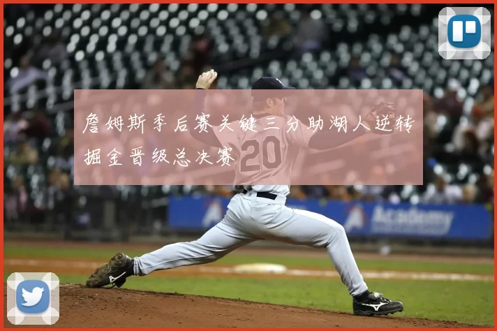 詹姆斯季后赛关键三分助湖人逆转掘金晋级总决赛