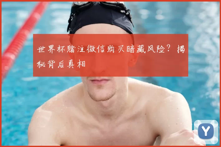 世界杯赌注微信购买暗藏风险？揭秘背后真相