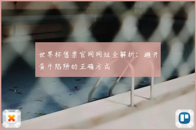 世界杯售票官网网址全解析:避开黄牛陷阱的正确方式