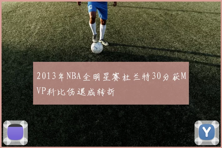 2013年NBA全明星赛杜兰特30分获MVP科比伤退成转折