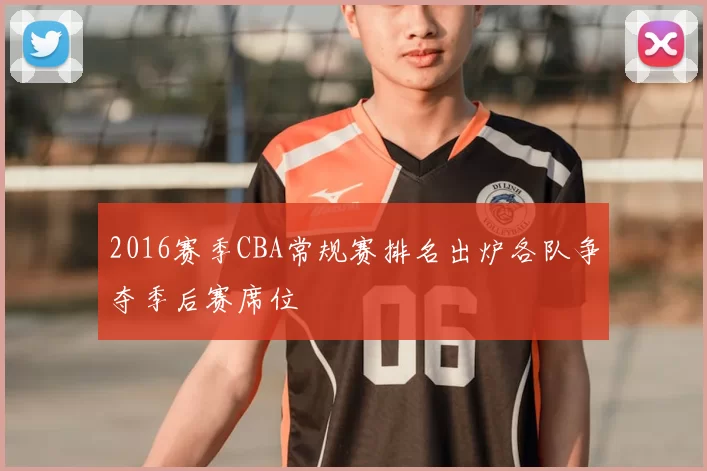 2016赛季CBA常规赛排名出炉各队争夺季后赛席位