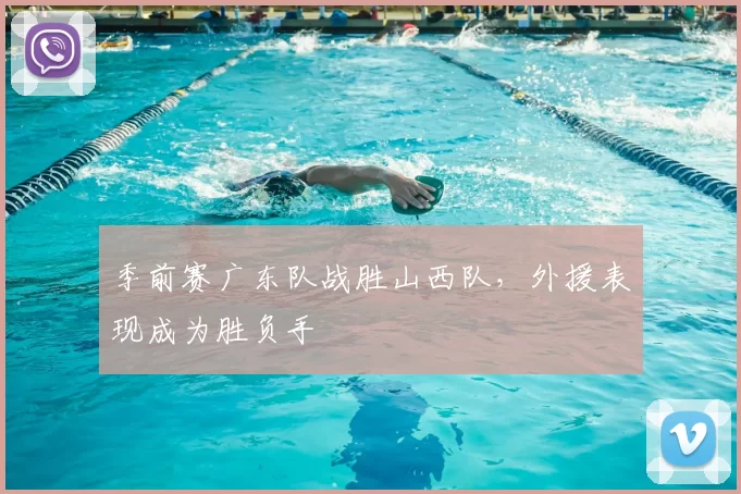 季前赛广东队战胜山西队，外援表现成为胜负手