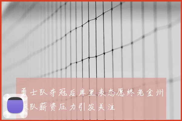 勇士队夺冠后库里表态愿终老金州球队薪资压力引发关注