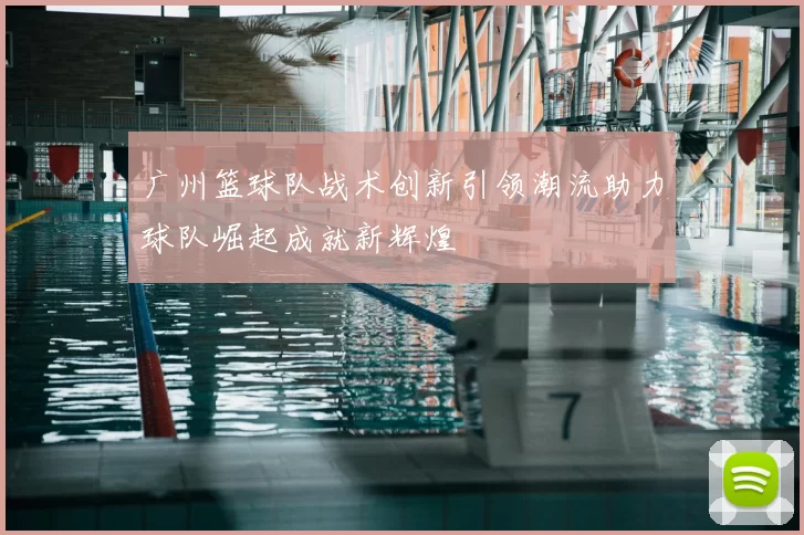广州篮球队战术创新引领潮流助力球队崛起成就新辉煌