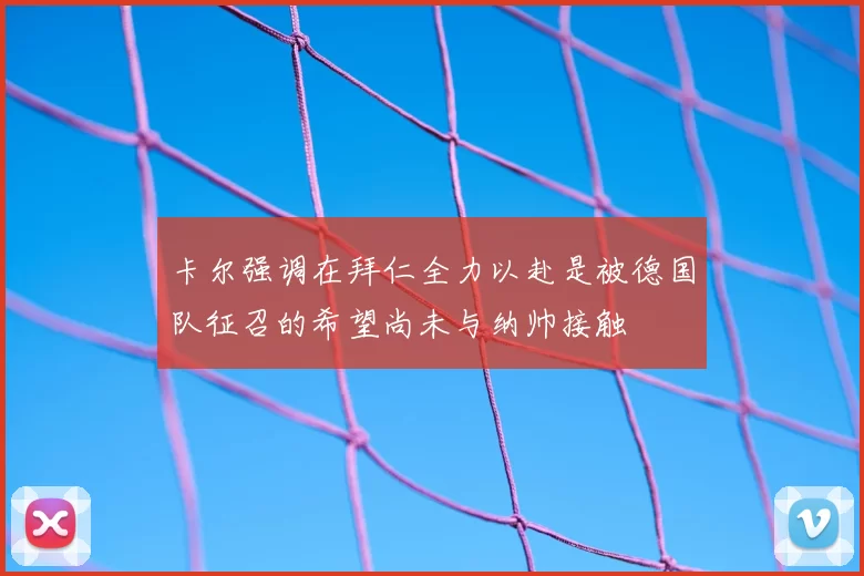 卡尔强调在拜仁全力以赴是被德国队征召的希望尚未与纳帅接触